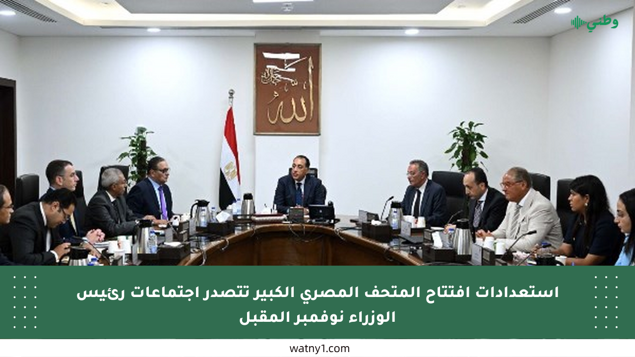 استعدادات افتتاح المتحف المصري الكبير تتصدر اجتماعات رئيس الوزراء نوفمبر المقبل